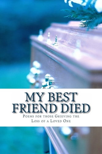My Best Friend Died Poems for Those Grieving the Loss of a Loved One
