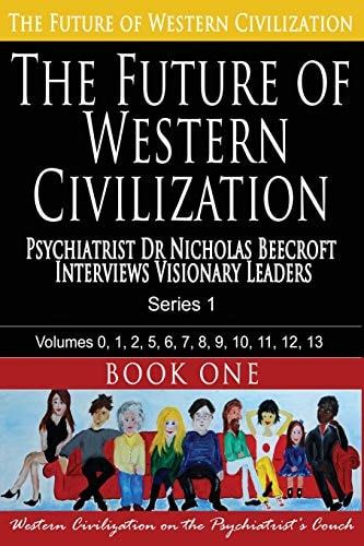 The Future of Western Civilization Series 1 Book 1 Psychiatrist Dr Nicholas Beecroft Interviews Visionary Leaders