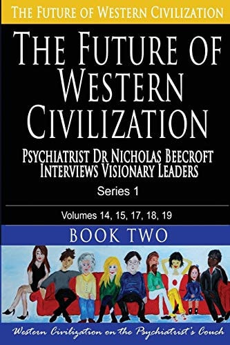 The Future of Western Civilization Series 1 Book 2 Psychiatrist Dr Nicholas Beecroft Interviews Visionary Leaders
