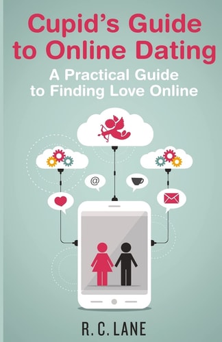Cupid's Guide to Online Dating A Practical Guide to Finding Love in the Modern World