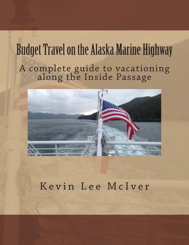 Budget Travel on the Alaska Marine Highway A Complete Guide to Vacationing Along the Inside Passage