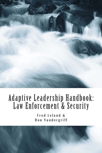Adaptive Leadership Handbook - Law Enforcement and Security Innovative Ways to Teach and Develop Your People