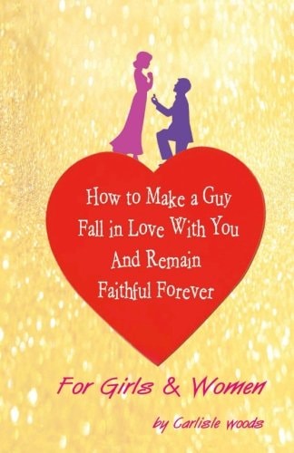 How To Make A Guy Fall in Love With You and Remain Faithful Forever Just For Girls