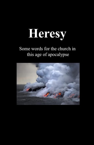 Heresy Some Words for the Church in This Age of Apocalypse