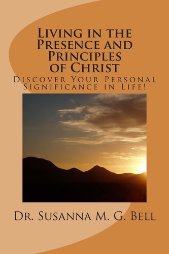 Living in the Presence and Principles of Christ Discover Your Personal Significance Through the Indwelling Power of God!