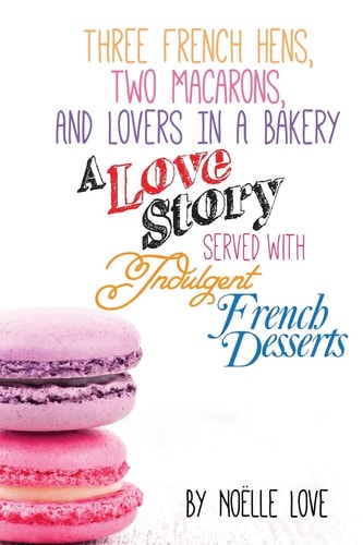 Three French Hens, Two Macarons, And Lovers In A Bakery A Love Story Served With Indulgent French Desserts