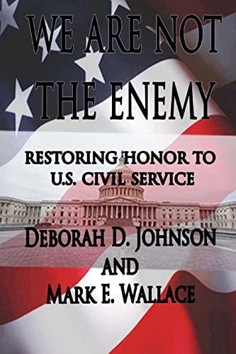We Are Not the Enemy Restoring Honor to U. S. Civil Service