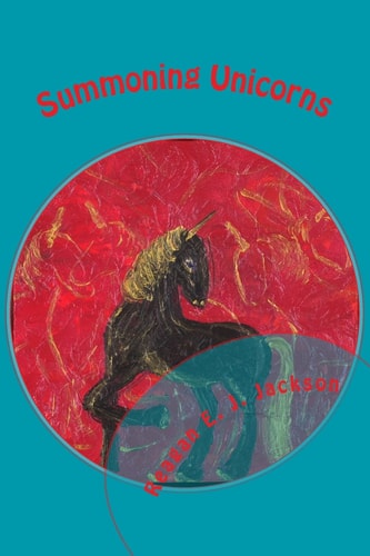 Summoning Unicorns A Collection of Poetry