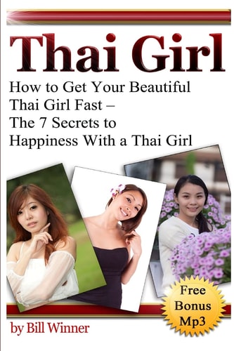 Thai Girl How to Get Your Beautiful Thai Girl Fast - The 7 Secrets to Happiness With a Thai Girl