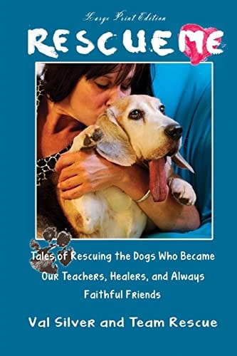 Rescue Me Tales of Rescuing the Dogs Who Became Our Teachers, Healers, and Always Faithful Friends (Large Print Edition)