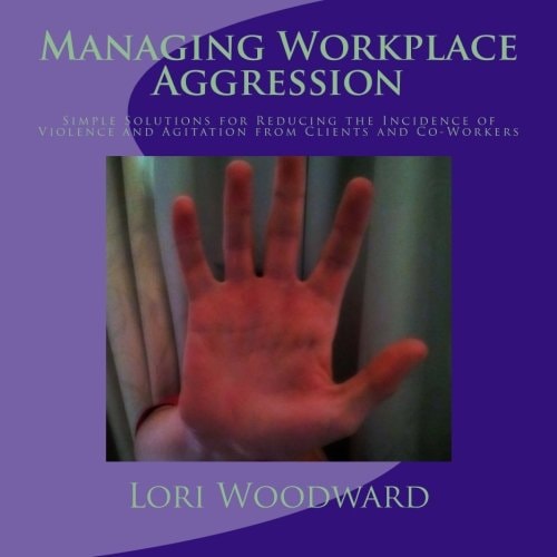 Managing Workplace Aggression Simple Strategies for Reducing the Incidence of Violence and Agitation from Clients and Co-Workers