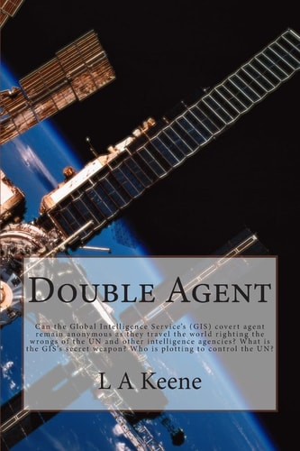 Double Agent Can the Global Intelligence Service's (GIS) Covert Agent Remain Anonymous As They Travel the World Righting the Wrongs of the United Nations and Other Intelligence Agencies? What Is the GIS's Secret Weapon? Who Is Plotting to Control the Un?