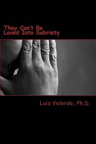 They Can't Be Loved Into Sobriety A Father's Guide for Parents of Teens and Young Adults with Substance Use Disorders