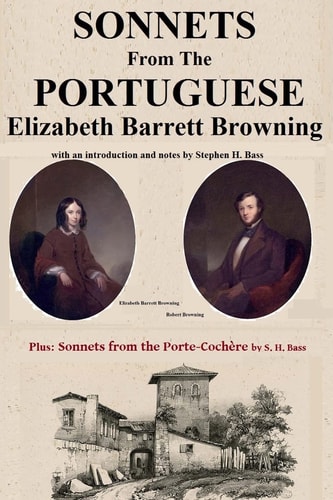 Sonnets from the Portuguese by Elizabeth Barrett Browning Plus Sonnets from the Porte-Cochere by S. H. Bass