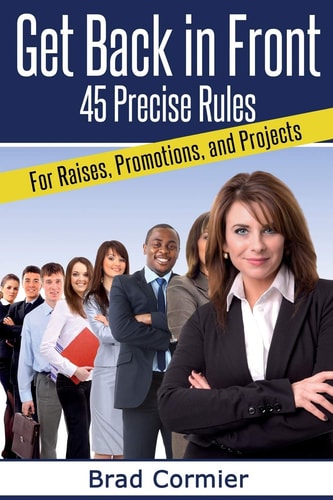 Get Back in Front 45 Precise Rules for Raises, Promotions, and Projects