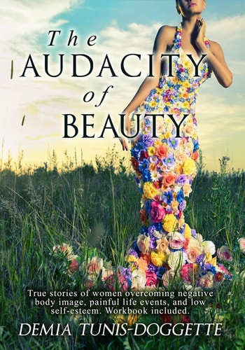 The Audacity of Beauty True Stories of Women Overcoming Negative Body Image, Painful Life Events, and Low Self-Esteem. Workbook Included
