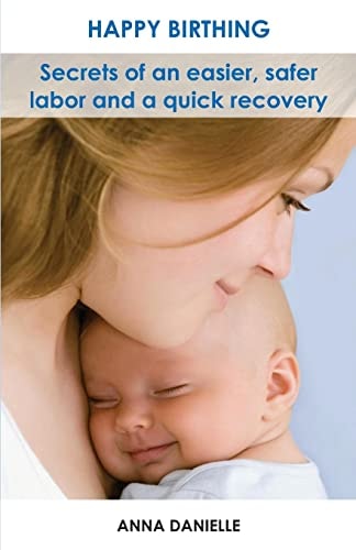 Happy Birthing Secrets of an Easier, Safer Labor and a Quick Recovery