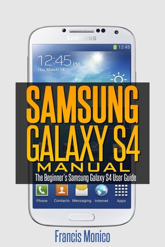 Samsung Galaxy S4 Manual The Beginner's Samsung Galaxy S4 User Guide