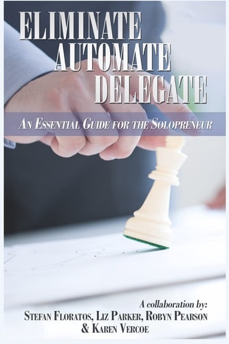 Eliminate, Automate, Delegate An Essential Guide for the Solo-Preneurs and Start-Ups