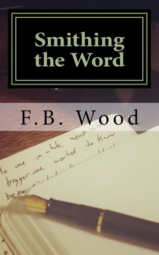 Smithing the Word The Complete Published Works of F. B. Wood '98-'13