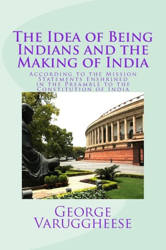 The Idea of Being Indians and the Making of India According to the Mission Statements Enshrined in the Preamble to the Constitution of India