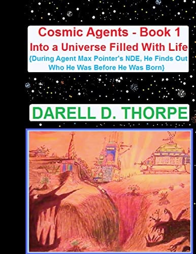 Cosmic Agents Book 1 Into a Universe Filled with Life {illustrated Edition}: {During Agent Max Pointer's NDE, He Finds Out Who He Was Before He Was Born}
