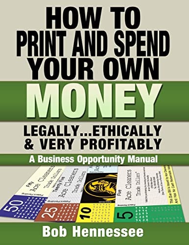 HOW to PRINT and SPEND YOUR OWN MONEY Legally, Ethically and Very Profitably A Business Opportunity Manual