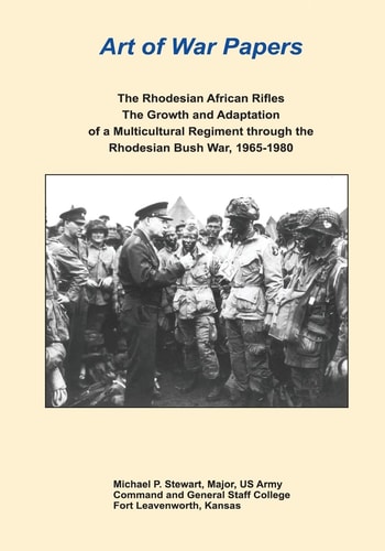 The Rhodesian African Rifles The Growth and Adaptation of a Multicultural Regiment Through the Rhodesian Bush War, 1965-1980