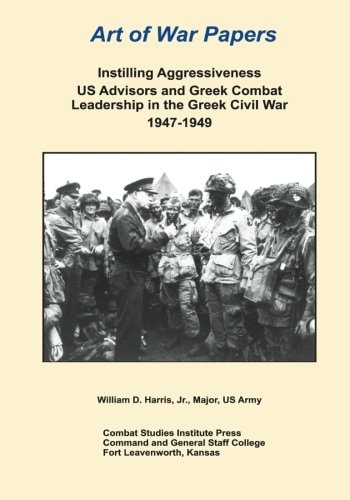 Instilling Aggressiveness US Advisors and Greek Combat Leadership in the Greek Civil War 1947-1949