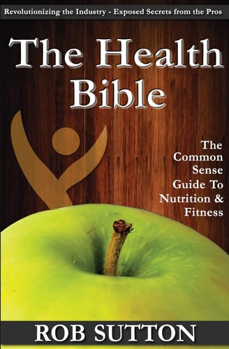 The Health Bible A Common Sense Guide To Nutrition And Fitness