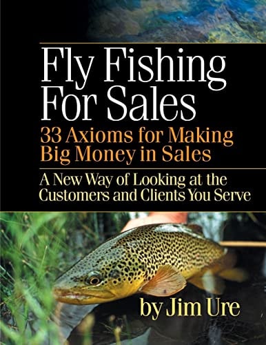 Fly Fishing For Sales Learn the Axioms of Selling Sharp Steel Hooks to Fish and You Can Make Big Money in Sales