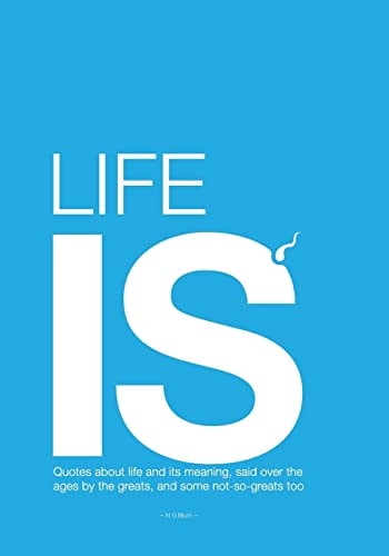 Life Is - Big Edition Quotes about Life and Its Meaning, Said Over the Ages