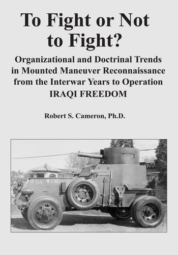 To Fight Or Not to Fight? Organizational and Doctrinal Trends in Mounted Maneuver Reconnaissance from the Interwar Years to Operation IRAQI FREEDOM