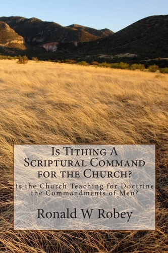 Is Tithing a Scriptural Command for the Church? Is the Church Teaching for Doctrine the Commandments of Men?