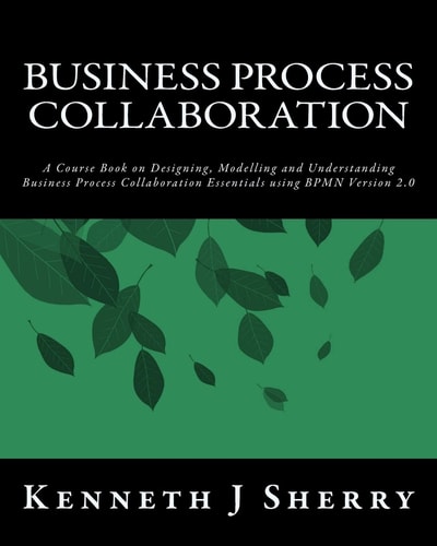 Business Process Collaboration A Course Book on Designing, Modelling and Understanding Business Process Collaboration Essentials Using BPMN Version 2.0.