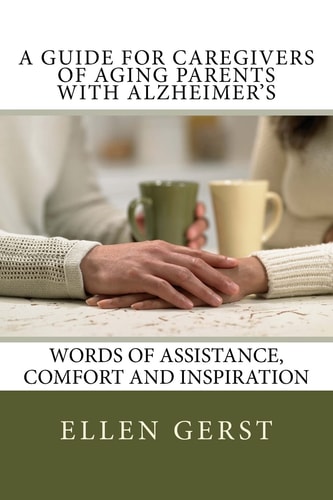 A Guide for Caregivers of Aging Parents with Alzheimer's Words of Assistance, Comfort and Inspiration