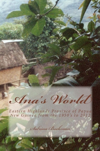 Ana's World Eastern Highlands Province of Papua New Guinea from the 1950's To 2012