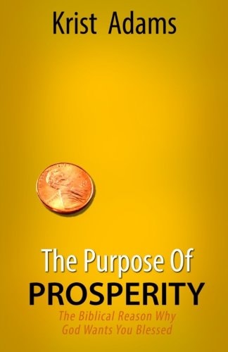 The Purpose of Prosperity The Biblical Reason Why God Wants You Blessed