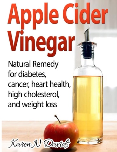 Apple Cider Vinegar Apple Cider Vinegar: Natural Remedy for Diabetes, Cancer, Heart Health, High Cholesterol and Weight Loss
