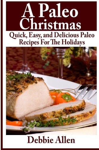 A Paleo Christmas Quick, Easy, and Delicious Paleo Recipes For The Holidays