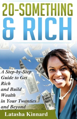 20-Something and Rich A Step-By-Step Guide to Get Rich and Build Wealth in Your Twenties and Beyond