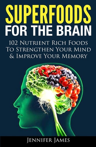 Superfoods for the Brain 102 Nutrient Rich Foods to Strengthen Your Mind and Improve Your Memory