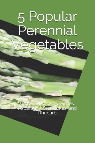 5 Popular Perennial Vegetables Globe Artichoke, Crosnes, Asparagus, Sunchokes, and Rhubarb