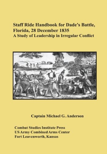 Staff Ride Handbook for Dade's Battle, Florida, 28 December 1835 A Study of Leadership in Irregular Conflict