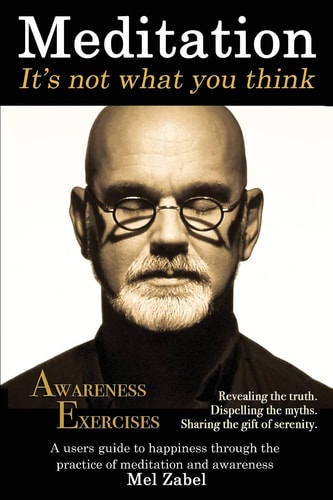 Meditation... It's Not What You Think A Users Guide to Happiness Through the Practice of Mediation and Awareness