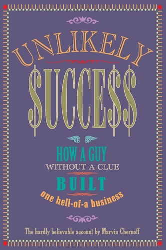 Unlikely Success How a Guy Without a Clue Built a Hell of a Business
