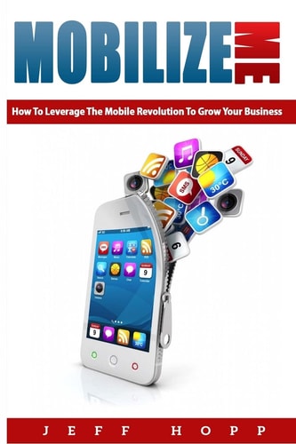 Mobilize Me How To Leverage The Mobile Revolution To Grow Your Your Business