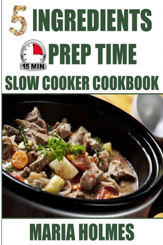 5 Ingredients 15 Minutes Prep Time Slow Cooker Cookbook