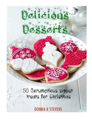Delicious Desserts 50 Scrumptious Sweet Treats for Christmas