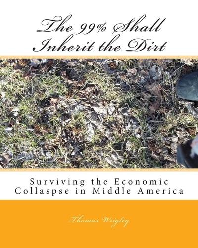 The 99% Shall Inherit the Dirt Surviving the Economic Collaspse in Middle America